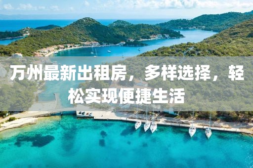 萬州最新出租房，多樣選擇，輕松實現(xiàn)便捷生活