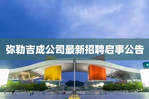 彌勒吉成公司最新招聘啟事公告