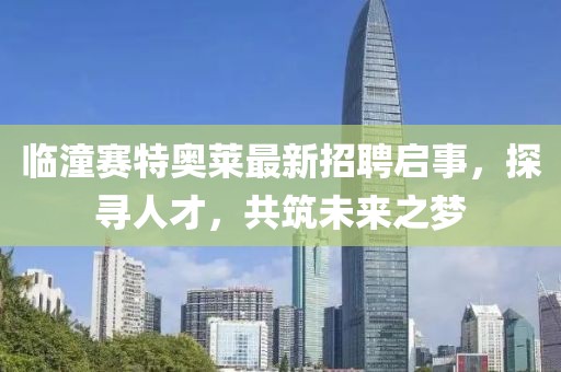 臨潼賽特奧萊最新招聘啟事，探尋人才，共筑未來之夢
