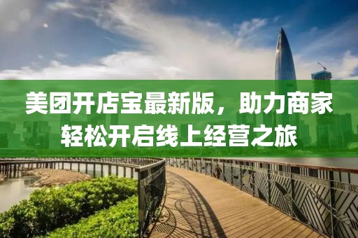 美團開店寶最新版，助力商家輕松開啟線上經(jīng)營之旅