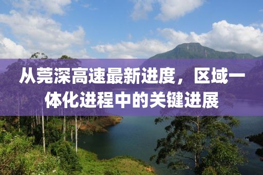 從莞深高速最新進度，區(qū)域一體化進程中的關(guān)鍵進展