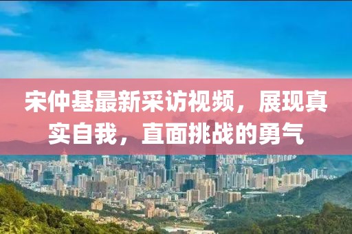 宋仲基最新采訪視頻，展現(xiàn)真實自我，直面挑戰(zhàn)的勇氣