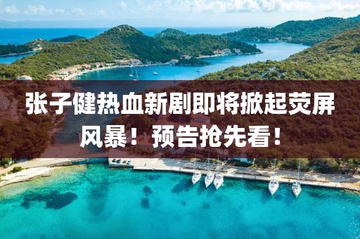 張子健熱血新劇即將掀起熒屏風(fēng)暴！預(yù)告搶先看！
