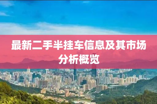 最新二手半掛車信息及其市場分析概覽