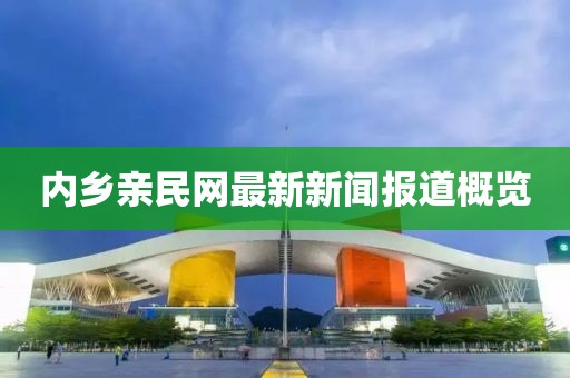 內(nèi)鄉(xiāng)親民網(wǎng)最新新聞報(bào)道概覽