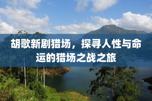 胡歌新劇獵場(chǎng)，探尋人性與命運(yùn)的獵場(chǎng)之戰(zhàn)之旅