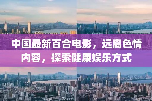 中國最新百合電影，遠(yuǎn)離色情內(nèi)容，探索健康娛樂方式