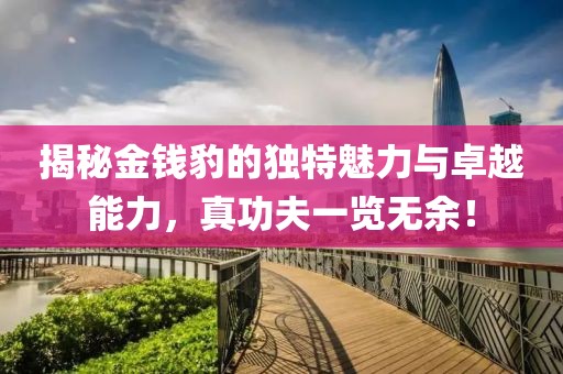 揭秘金錢豹的獨特魅力與卓越能力，真功夫一覽無余！