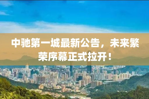 中馳第一城最新公告，未來繁榮序幕正式拉開！