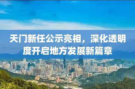 天門新任公示亮相，深化透明度開啟地方發(fā)展新篇章