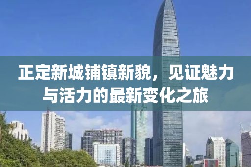 正定新城鋪鎮(zhèn)新貌，見證魅力與活力的最新變化之旅