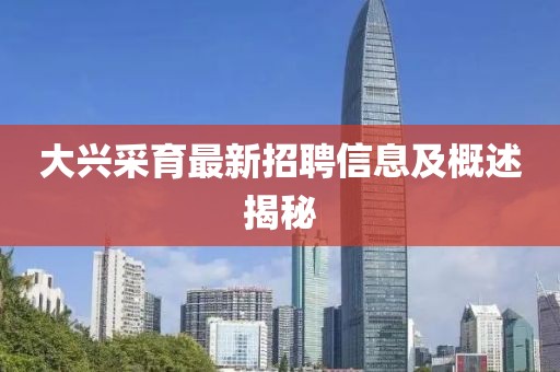 大興采育最新招聘信息及概述揭秘