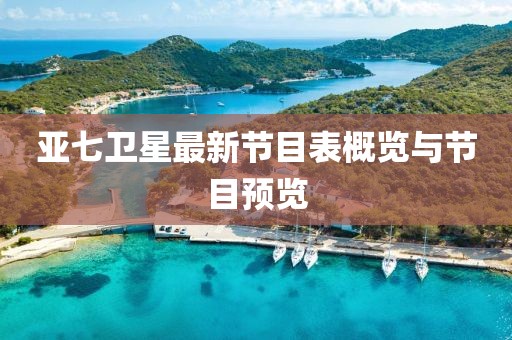 亞七衛(wèi)星最新節(jié)目表概覽與節(jié)目預(yù)覽