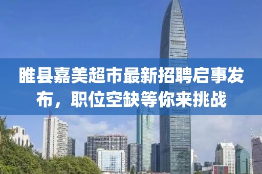 睢縣嘉美超市最新招聘啟事發(fā)布，職位空缺等你來挑戰(zhàn)