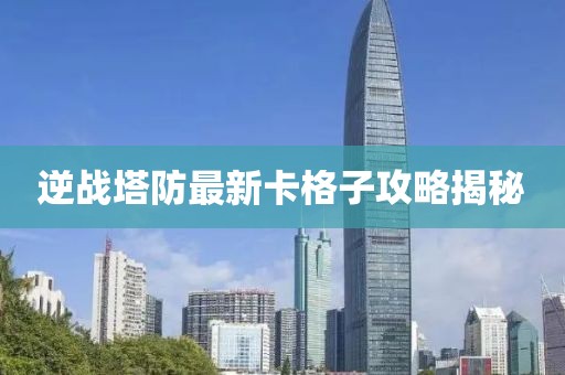 逆戰(zhàn)塔防最新卡格子攻略揭秘