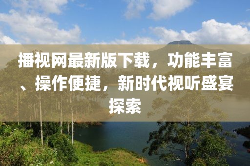 播視網最新版下載，功能豐富、操作便捷，新時代視聽盛宴探索