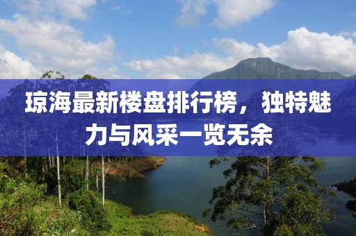 瓊海最新樓盤排行榜，獨(dú)特魅力與風(fēng)采一覽無余