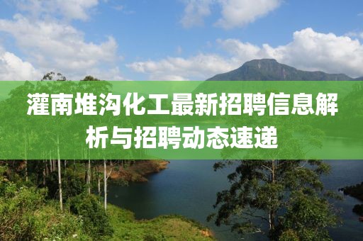 灌南堆溝化工最新招聘信息解析與招聘動態(tài)速遞