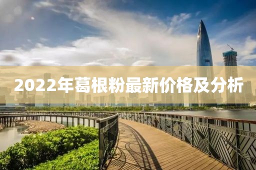2022年葛根粉最新價(jià)格及分析