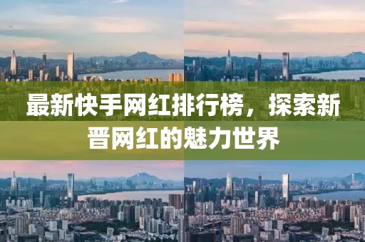 最新快手網(wǎng)紅排行榜，探索新晉網(wǎng)紅的魅力世界