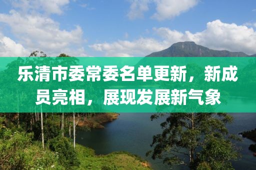 樂清市委常委名單更新，新成員亮相，展現(xiàn)發(fā)展新氣象