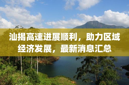 汕揭高速進(jìn)展順利，助力區(qū)域經(jīng)濟(jì)發(fā)展，最新消息匯總