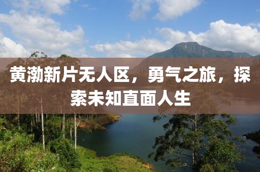 黃渤新片無人區(qū)，勇氣之旅，探索未知直面人生