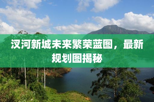 汊河新城未來(lái)繁榮藍(lán)圖，最新規(guī)劃圖揭秘