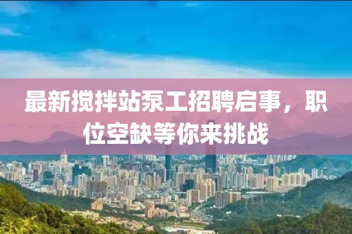 最新攪拌站泵工招聘啟事，職位空缺等你來(lái)挑戰(zhàn)