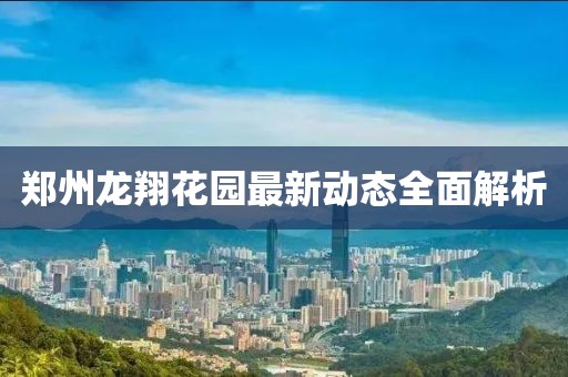 鄭州龍翔花園最新動(dòng)態(tài)全面解析