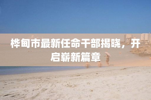 樺甸市最新任命干部揭曉，開啟嶄新篇章