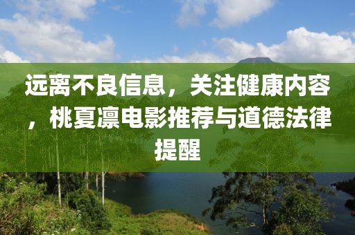 遠離不良信息，關注健康內(nèi)容，桃夏凜電影推薦與道德法律提醒