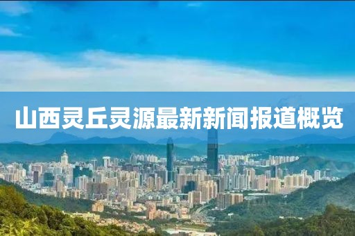 山西靈丘靈源最新新聞報(bào)道概覽