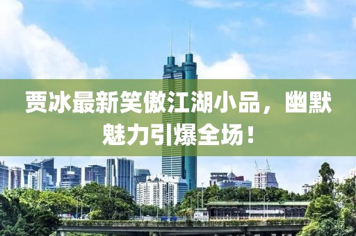 賈冰最新笑傲江湖小品，幽默魅力引爆全場！