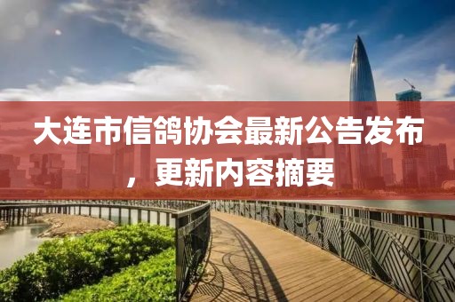 大連市信鴿協(xié)會(huì)最新公告發(fā)布，更新內(nèi)容摘要
