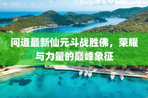 問道最新仙元斗戰(zhàn)勝佛，榮耀與力量的巔峰象征