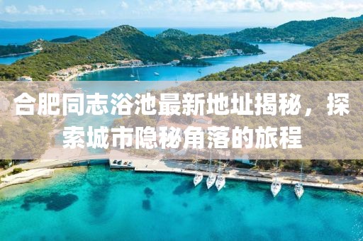 合肥同志浴池最新地址揭秘，探索城市隱秘角落的旅程