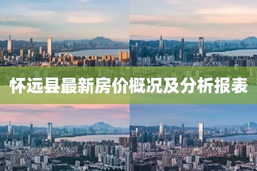 懷遠(yuǎn)縣最新房價概況及分析報表