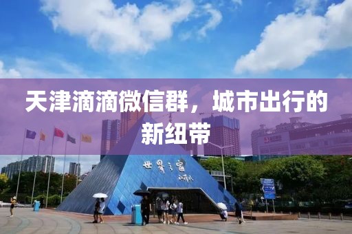 天津滴滴微信群，城市出行的新紐帶