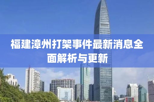 福建漳州打架事件最新消息全面解析與更新