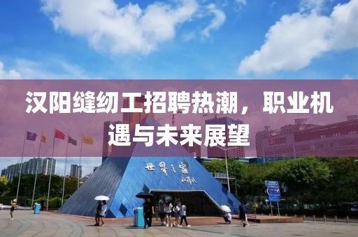 漢陽縫紉工招聘熱潮，職業(yè)機(jī)遇與未來展望