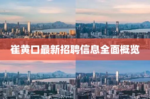 崔黃口最新招聘信息全面概覽