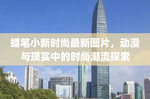 蠟筆小新時(shí)尚最新圖片，動(dòng)漫與現(xiàn)實(shí)中的時(shí)尚潮流探索