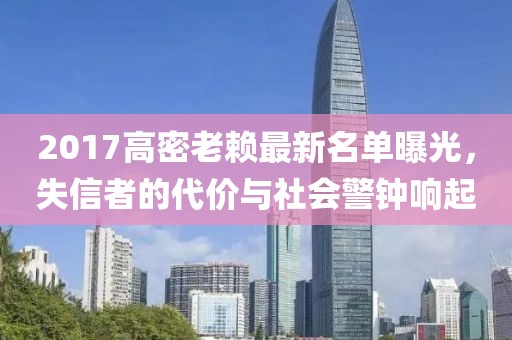 2017高密老賴最新名單曝光，失信者的代價與社會警鐘響起