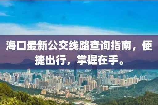 海口最新公交線路查詢指南，便捷出行，掌握在手。