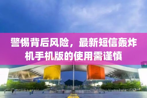 警惕背后風險，最新短信轟炸機手機版的使用需謹慎