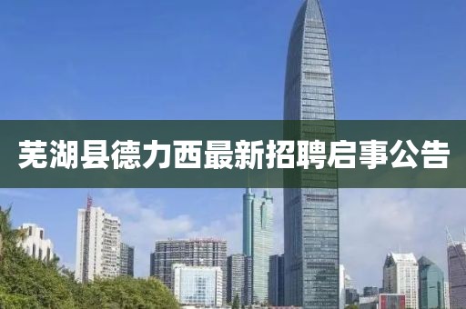 蕪湖縣德力西最新招聘啟事公告