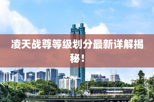 凌天戰(zhàn)尊等級(jí)劃分最新詳解揭秘！