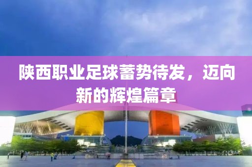 陜西職業(yè)足球蓄勢待發(fā)，邁向新的輝煌篇章