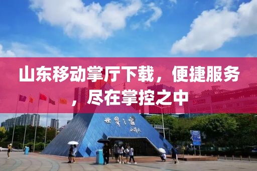 山東移動(dòng)掌廳下載，便捷服務(wù)，盡在掌控之中